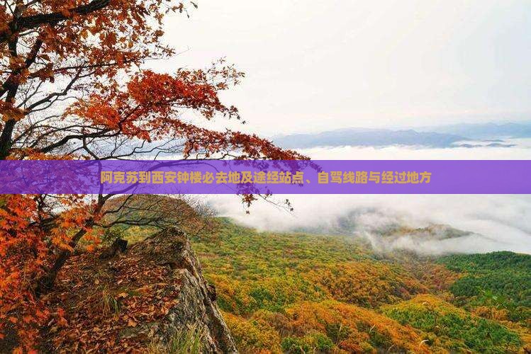 阿克苏到西安钟楼必去地及途经站点、自驾线路与经过地方