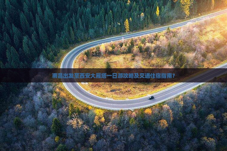 南昌出发至西安大雁塔一日游攻略及交通住宿指南？