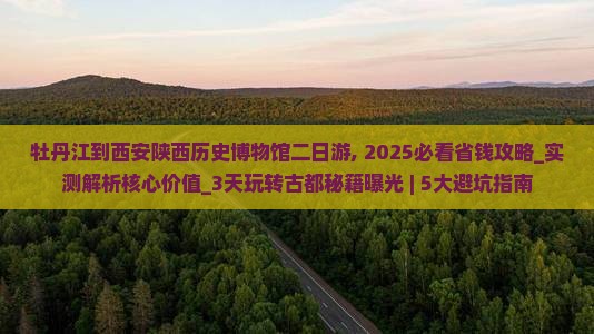 牡丹江到西安陕西历史博物馆二日游 牡丹江到西安陕西历史博物馆二日游