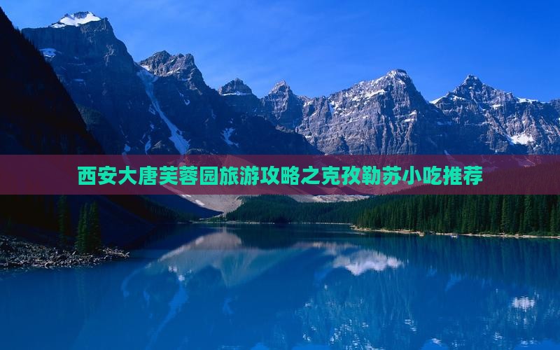 克孜勒苏去西安大唐芙蓉园旅游小吃