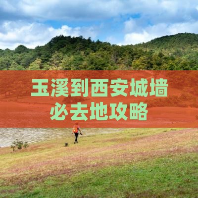 玉溪到西安城墙必去地 玉溪到西安城墙必去地