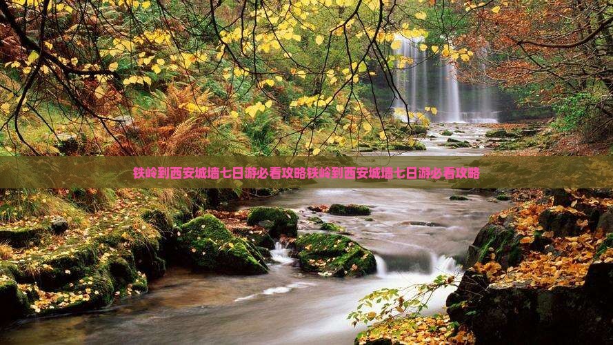 铁岭到西安城墙七日游