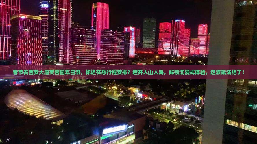 春节到西安大唐芙蓉园五日游