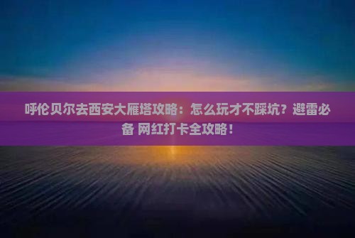 呼伦贝尔去西安大雁塔攻略