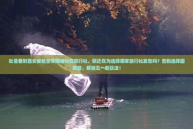 吐鲁番到西安秦始皇帝陵博物院旅行社