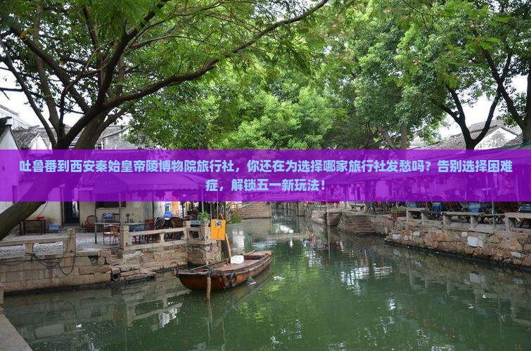 吐鲁番到西安秦始皇帝陵博物院旅行社