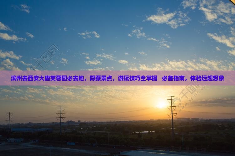 滨州去西安大唐芙蓉园必去地