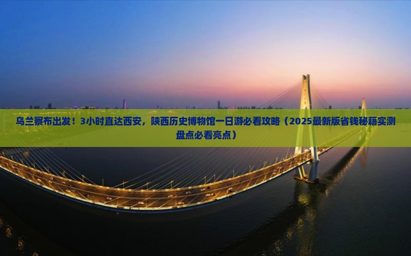 乌兰察布到西安陕西历史博物馆一日游