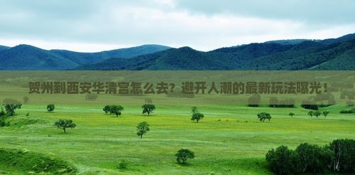 贺州到西安华清宫攻略