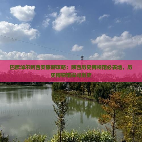 巴彦淖尔到西安陕西历史博物馆必去地