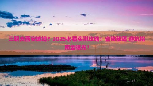 三明去西安城墙景点