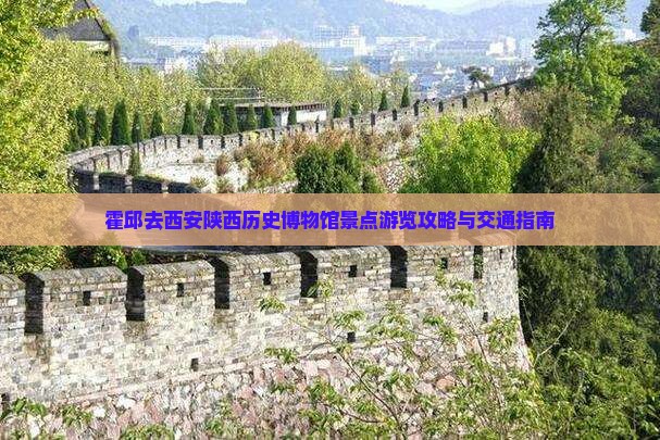 霍邱去西安陕西历史博物馆景点游览攻略与交通指南