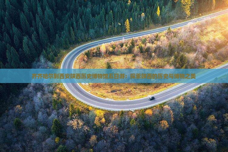 齐齐哈尔到西安陕西历史博物馆五日游：探索陕西的历史与博物之美