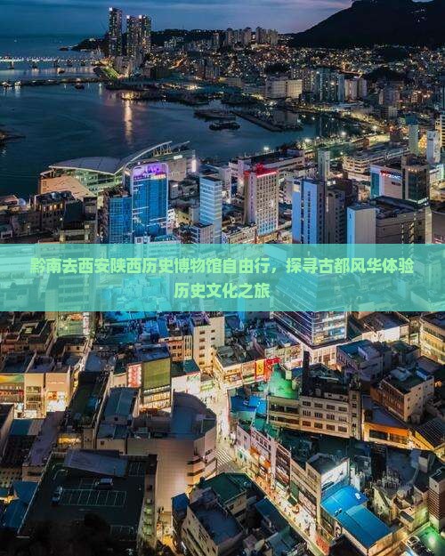 黔南去西安陕西历史博物馆自由行，探寻古都风华体验历史文化之旅