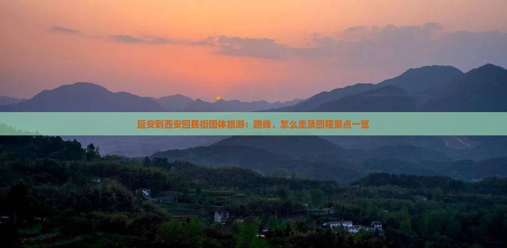 延安到西安回民街团体旅游：路线、怎么走及回程景点一览