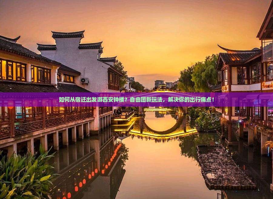 如何从宿迁出发游西安钟楼？自由团新玩法，解决你的出行痛点！