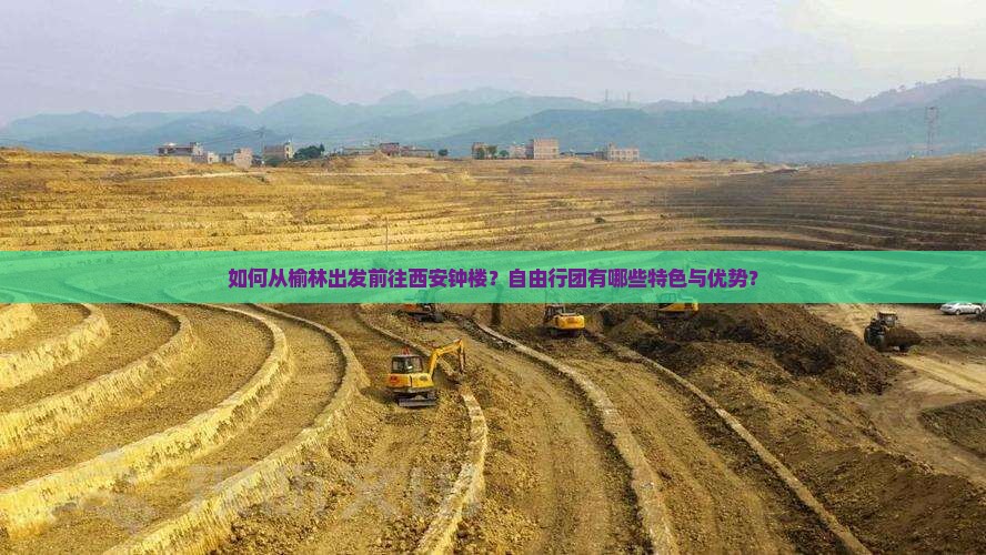 如何从榆林出发前往西安钟楼？自由行团有哪些特色与优势？
