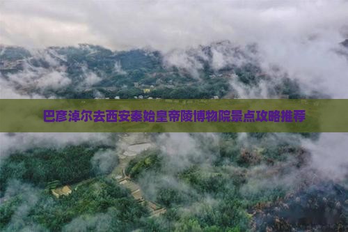 巴彦淖尔去西安秦始皇帝陵博物院景点攻略推荐