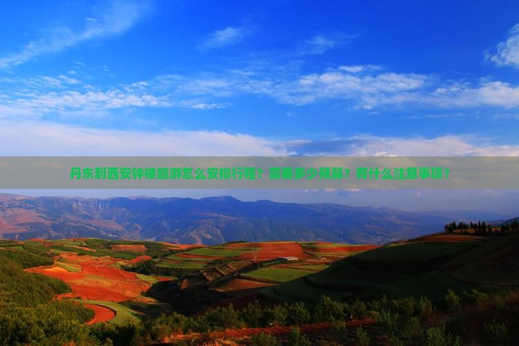 丹东到西安钟楼旅游怎么安排行程？需要多少预算？有什么注意事项？