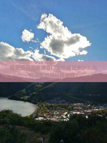 延安至西安华清宫门票价格是多少？为何游客对其价格敏感？