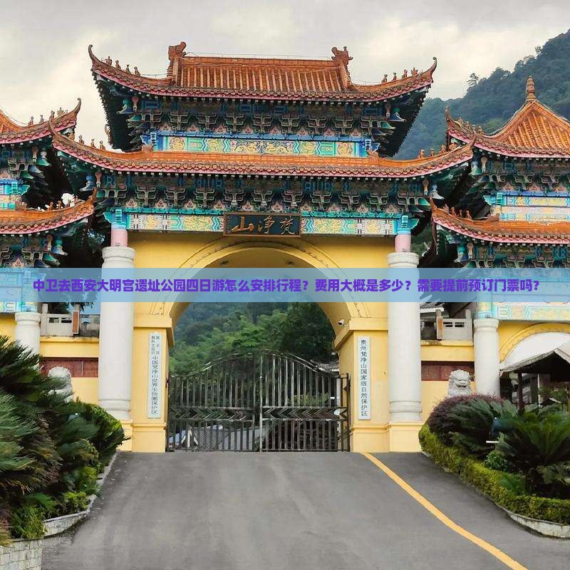 中卫去西安大明宫遗址公园四日游怎么安排行程？费用大概是多少？需要提前预订门票吗？