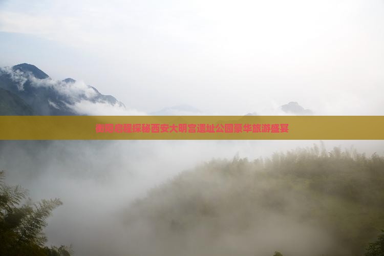衡阳启程探秘西安大明宫遗址公园豪华旅游盛宴