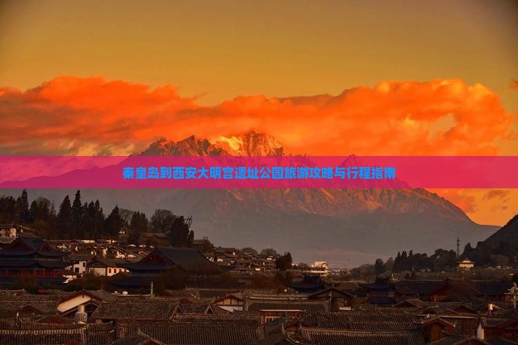 秦皇岛到西安大明宫遗址公园旅游攻略与行程指南 秦皇岛到西安大明宫遗址公园旅游攻略与行程指南