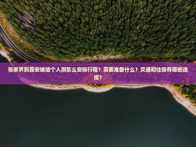 张家界到西安城墙个人游怎么安排行程？需要准备什么？交通和住宿有哪些选择？