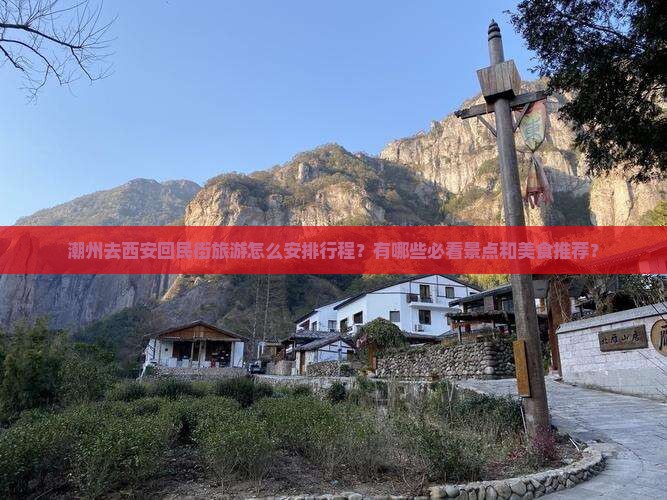 潮州去西安回民街旅游怎么安排行程？有哪些必看景点和美食推荐？