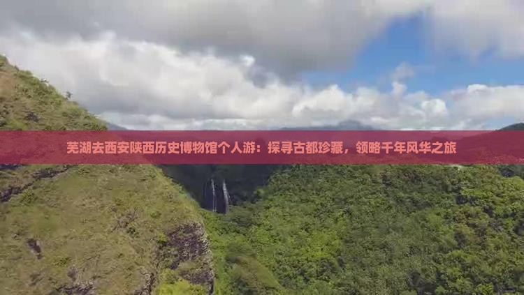 芜湖去西安陕西历史博物馆个人游：探寻古都珍藏，领略千年风华之旅
