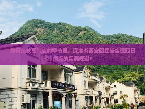 如何在秋高气爽的季节里，深度游西安回民街实现四日痛点的完美规避？