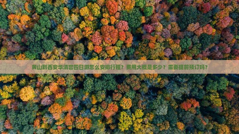 黄山到西安华清宫四日游怎么安排行程？费用大概是多少？需要提前预订吗？