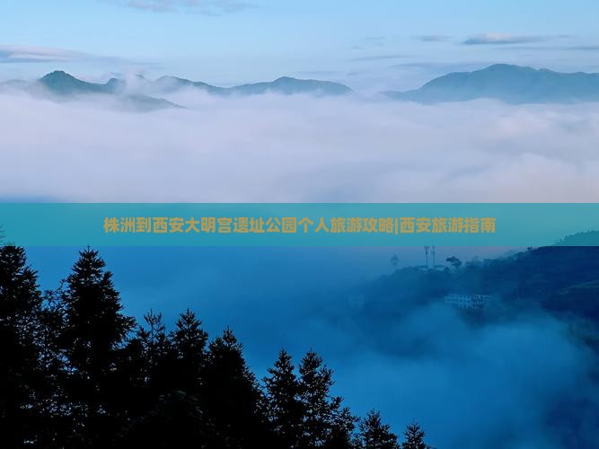 株洲到西安大明宫遗址公园个人旅游攻略|西安旅游指南