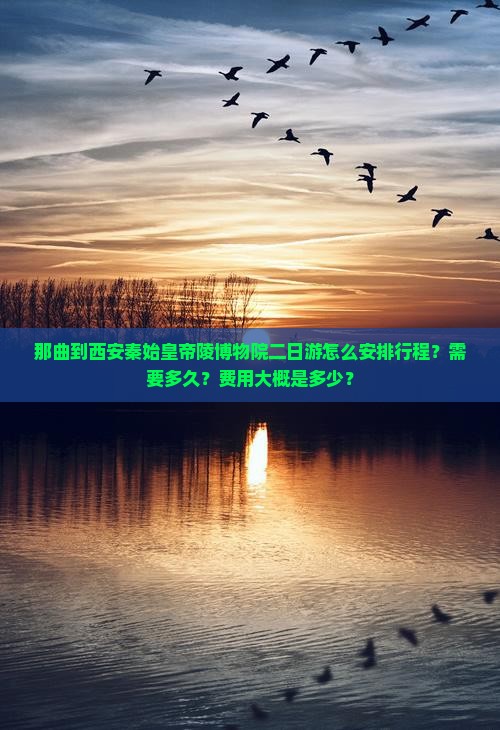 那曲到西安秦始皇帝陵博物院二日游怎么安排行程？需要多久？费用大概是多少？
