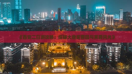 《西安二日游攻略：探秘大唐芙蓉园与芙蓉风光》