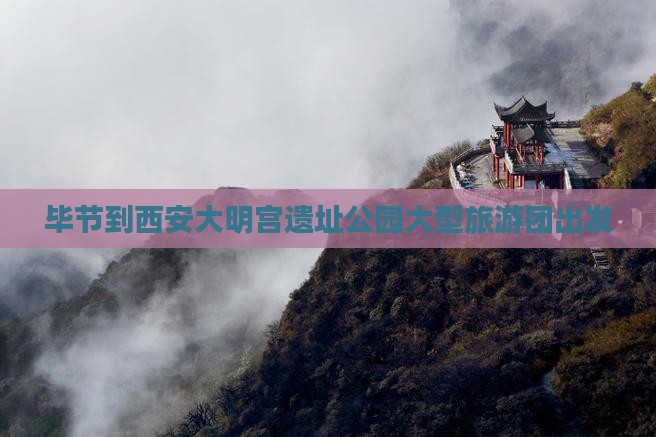 毕节到西安大明宫遗址公园大型旅游团出发