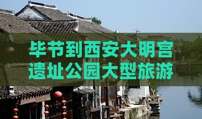 毕节到西安大明宫遗址公园大型旅游团出发