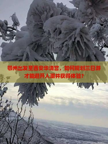 鄂州出发至西安华清宫，如何规划三日游才能避开人潮并获得体验？