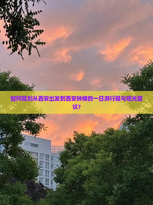 如何规划从西安出发到西安钟楼的一日游行程与观光建议？