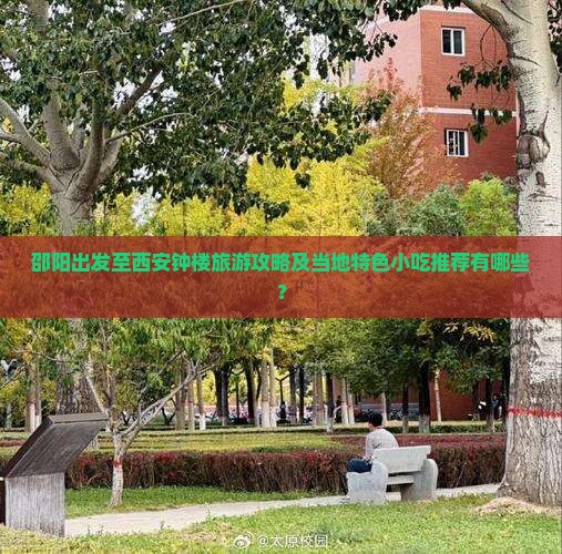 邵阳出发至西安钟楼旅游攻略及当地特色小吃推荐有哪些？