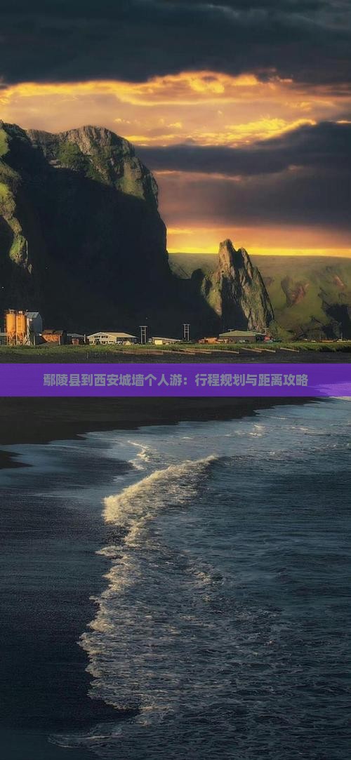 鄢陵县到西安城墙个人游：行程规划与距离攻略