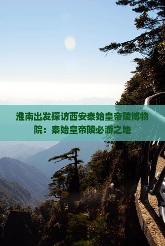 淮南出发探访西安秦始皇帝陵博物院：秦始皇帝陵必游之地