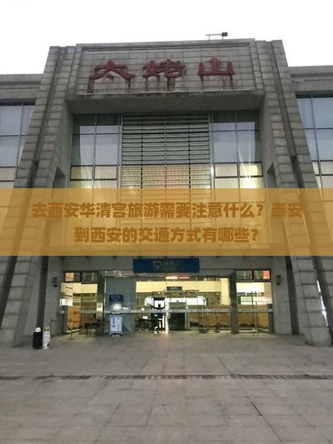 去西安华清宫旅游需要注意什么？泰安到西安的交通方式有哪些？