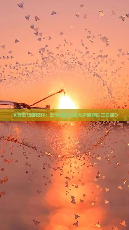 《西安旅游攻略：云浮出发探秘大唐芙蓉园三日游》