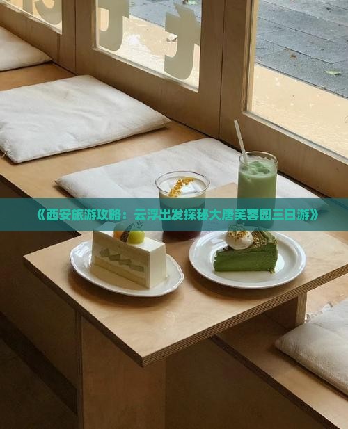 《西安旅游攻略：云浮出发探秘大唐芙蓉园三日游》