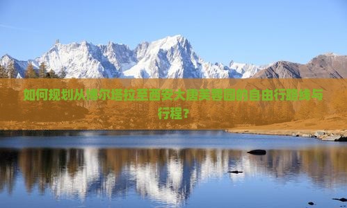 如何规划从博尔塔拉至西安大唐芙蓉园的自由行路线与行程？
