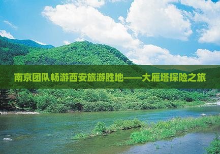 南京团队畅游西安旅游胜地——大雁塔探险之旅