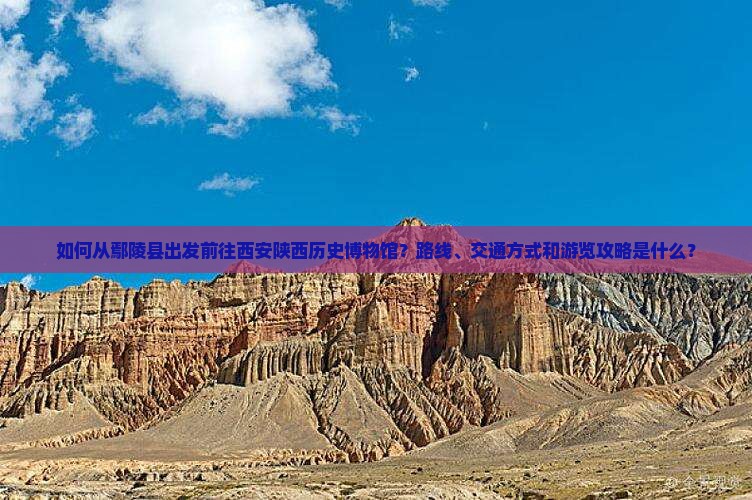 如何从鄢陵县出发前往西安陕西历史博物馆？路线、交通方式和游览攻略是什么？