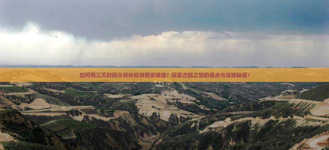 如何用三天时间从铁岭畅游西安城墙？探索古韵之旅的痛点与攻略秘籍！