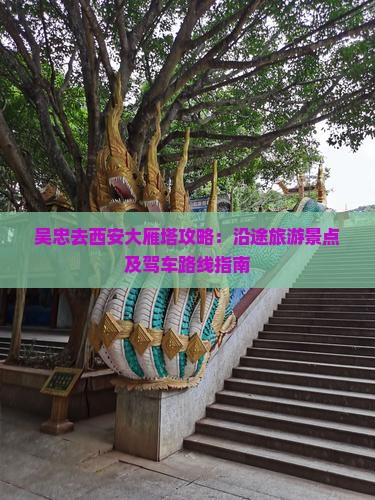 吴忠去西安大雁塔攻略：沿途旅游景点及驾车路线指南
